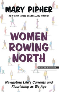 Title: Women Rowing North: Navigating Life's Currents and Flourishing As We Age, Author: Mary Pipher