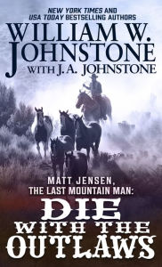Title: Die with the Outlaws (Matt Jensen: The Last Mountain Man #11), Author: William W. Johnstone