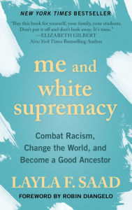 Title: Me and White Supremacy: Combat Racism, Change the World, and Become a Good Ancestor, Author: Layla F. Saad