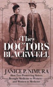 Title: The Doctors Blackwell: How Two Pioneering Sisters Brought Medicine to Women and Women to Medicine, Author: Janice P. Nimura