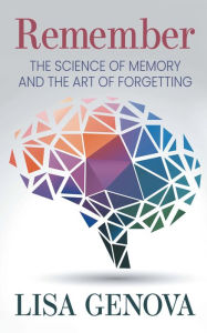 Title: Remember: The Science of Memory and the Art of Forgetting, Author: Lisa Genova