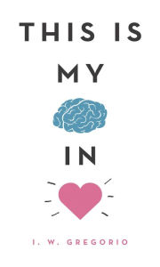 Title: This Is My Brain in Love, Author: I W Gregorio