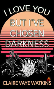 Title: I Love You but I've Chosen Darkness, Author: Claire Vaye Watkins