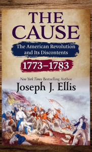 Title: The Cause: The American Revolution and Its Discontents, 1773-1783, Author: Joseph J. Ellis