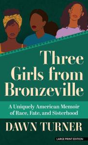 Title: Three Girls from Bronzeville: A Uniquely American Memoir of Race, Fate, and Sisterhood, Author: Dawn Turner