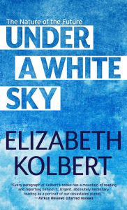 Title: Under a White Sky: The Nature of the Future, Author: Elizabeth  Kolbert