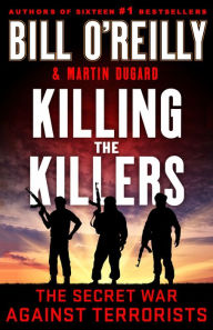 Title: Killing the Killers: The Secret War Against Terrorists, Author: Bill O'Reilly
