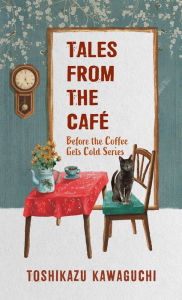 Title: Tales from the Cafe (Before the Coffee Gets Cold Series #2), Author: Toshikazu Kawaguchi