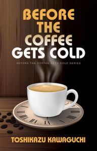 Title: Before the Coffee Gets Cold (Before the Coffee Gets Cold Series #1), Author: Toshikazu Kawaguchi