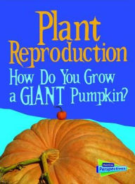 Title: Plant Reproduction : How Do You Grow a Giant Pumpkin?, Author: Cath Senker