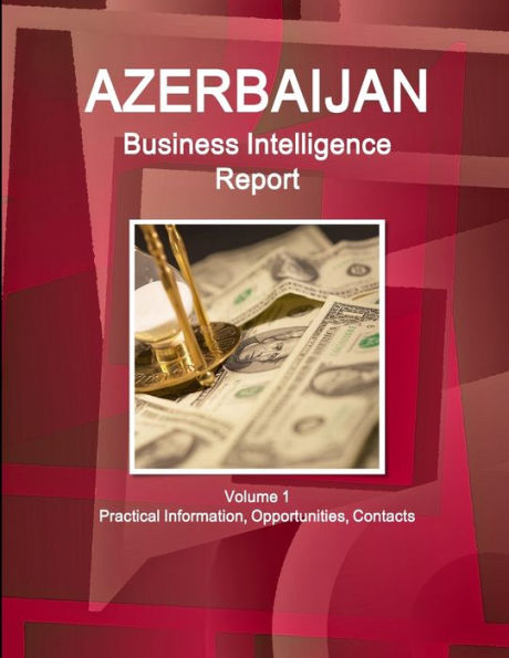 Azerbaijan Business Intelligence Report Volume 1 Practical Information, Opportunities, Contacts