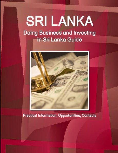 Sri Lanka: Doing Business and Investing in Sri Lanka Guide - Practical Information, Opportunities, Contacts