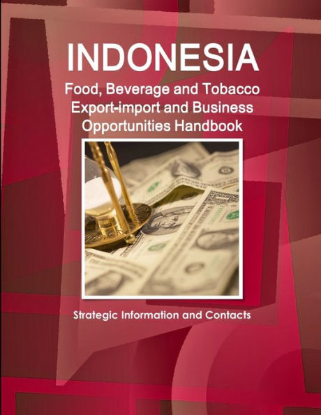 Indonesia Food, Beverage and Tobacco Export-import and Business Opportunities Handbook: Strategic Information and Contacts