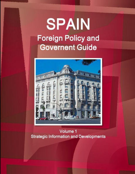Spain Foreign Policy and Government Guide Volume 1 Strategic Information and Developments