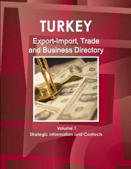 Turkey Export-Import, Trade and Business Directory Volume 1 Strategic Information and Contacts