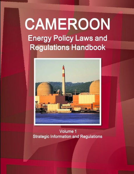 Cameroon Energy Policy Laws and Regulations Handbook Volume 1 Strategic Information and Regulations