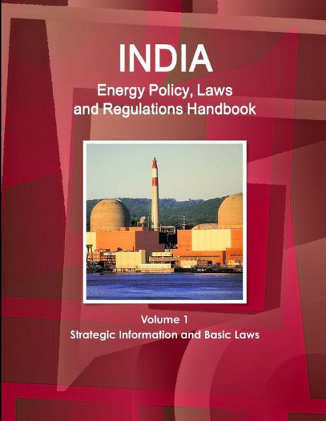 India Energy Policy, Laws and Regulations Handbook Volume 1 Strategic Information and Basic Laws