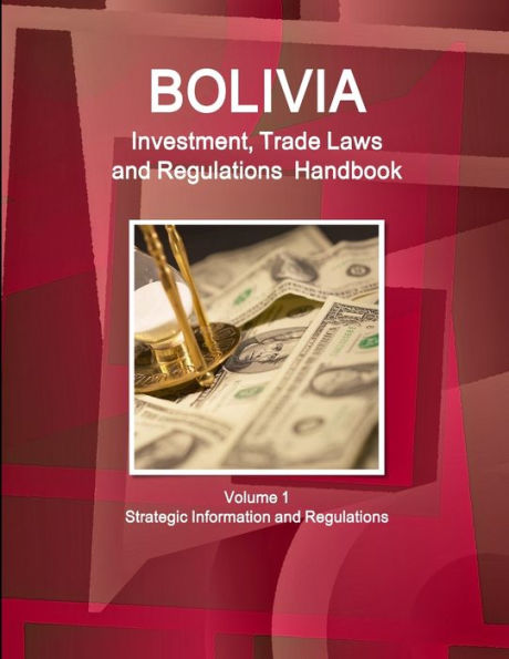 Bolivia Investment, Trade Laws and Regulations Handbook Volume 1 Strategic Information and Regulations