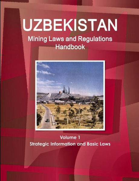 Uzbekistan Mining Laws and Regulations Handbook Volume 1 Strategic Information and Basic Laws