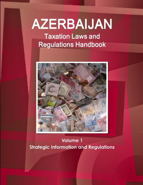 Azerbaijan Taxation Laws and Regulations Handbook Volume 1 Strategic Information and Regulations