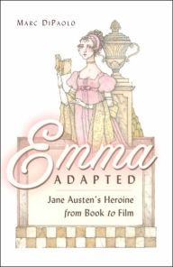 Title: Emma Adapted: Jane Austen's Heroine from Book to Film, Author: Marc Di Paolo