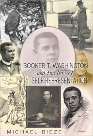 Title: Booker T. Washington and the Art of Self-Representation, Author: Michael Bieze