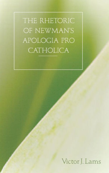 The Rhetoric of Newman's Apologia pro Catholica, 1845-1864 / Edition 1