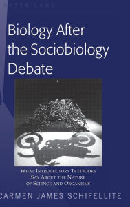 Title: Biology After the Sociobiology Debate: What Introductory Textbooks Say About the Nature of Science and Organisms / Edition 1, Author: Carmen James Schifellite