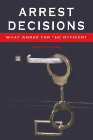 Title: Arrest Decisions: What Works for the Officer?, Author: Edith Linn