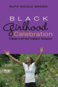 Title: Black Girlhood Celebration: Toward a Hip-Hop Feminist Pedagogy / Edition 1, Author: Ruth Nicole Brown