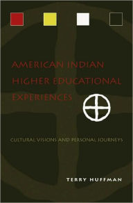 Title: American Indian Higher Educational Experiences: Cultural Visions and Personal Journeys, Author: Terry Huffman