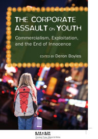 Title: The Corporate Assault on Youth: Commercialism, Exploitation, and the End of Innocence, Author: Deron Boyles