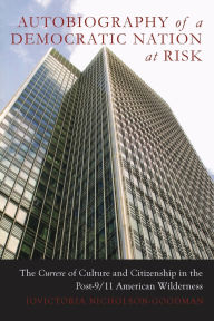 Title: Autobiography of a Democratic Nation at Risk: The Currere of Culture and Citizenship in the Post-9/11 American Wilderness, Author: JoVictoria Nicholson-Goodman