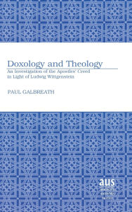Title: Doxology and Theology: An Investigation of the Apostles' Creed in Light of Ludwig Wittgenstein, Author: Paul Galbreath
