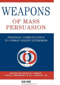 Title: Weapons of Mass Persuasion: Strategic Communication to Combat Violent Extremism, Author: Steven R. Corman