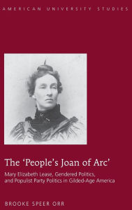 Title: The 'People's Joan of Arc': Mary Elizabeth Lease, Gendered Politics and Populist Party Politics in Gilded-Age America, Author: Brooke Speer Orr
