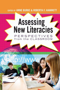 Title: Assessing New Literacies: Perspectives from the Classroom, Author: Anne Burke