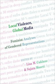 Title: Local Violence, Global Media: Feminist Analyses of Gendered Representations / Edition 1, Author: Lisa M. Cuklanz