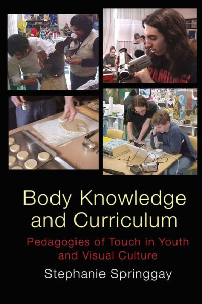 Body Knowledge and Curriculum: Pedagogies of Touch in Youth and Visual Culture / Edition 1