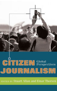 Title: Citizen Journalism: Global Perspectives / Edition 1, Author: Stuart Allan