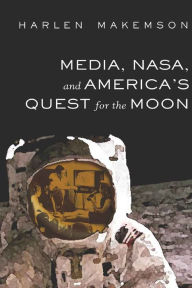 Title: Media, NASA, and America's Quest for the Moon, Author: Harlen Makemson