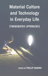 Title: Material Culture and Technology in Everyday Life: Ethnographic Approaches / Edition 2, Author: Phillip Vannini