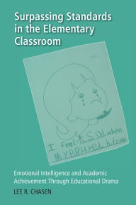 Title: Surpassing Standards in the Elementary Classroom: Emotional Intelligence and Academic Achievement Through Educational Drama, Author: Lee R. Chasen