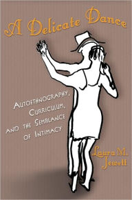 Title: A Delicate Dance: Autoethnography, Curriculum, and the Semblance of Intimacy, Author: Laura M. Jewett