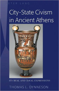 Title: City-State Civism in Ancient Athens: Its Real and Ideal Expressions, Author: Thomas L. Dynneson