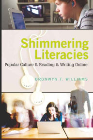 Title: Shimmering Literacies: Popular Culture and Reading and Writing Online, Author: Bronwyn Williams