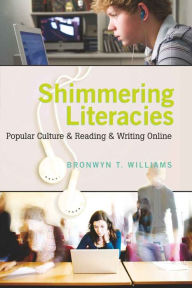 Title: Shimmering Literacies: Popular Culture and Reading and Writing Online, Author: Bronwyn T. Williams