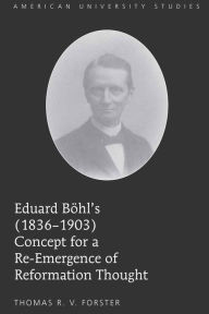 Title: Eduard Boehl's (1836-1903) Concept for a Re-Emergence of Reformation Thought, Author: Thomas R.V. Forster