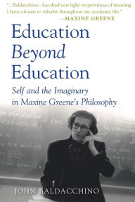 Title: Education Beyond Education: Self and the Imaginary in Maxine Greene's Philosophy / Edition 1, Author: John Baldacchino