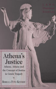 Title: Athena's Justice: Athena, Athens and the Concept of Justice in Greek Tragedy, Author: Rebecca Futo Kennedy